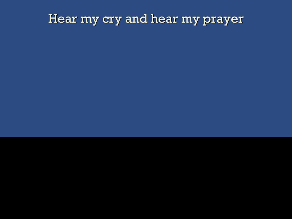 Hear my cry and hear my prayer