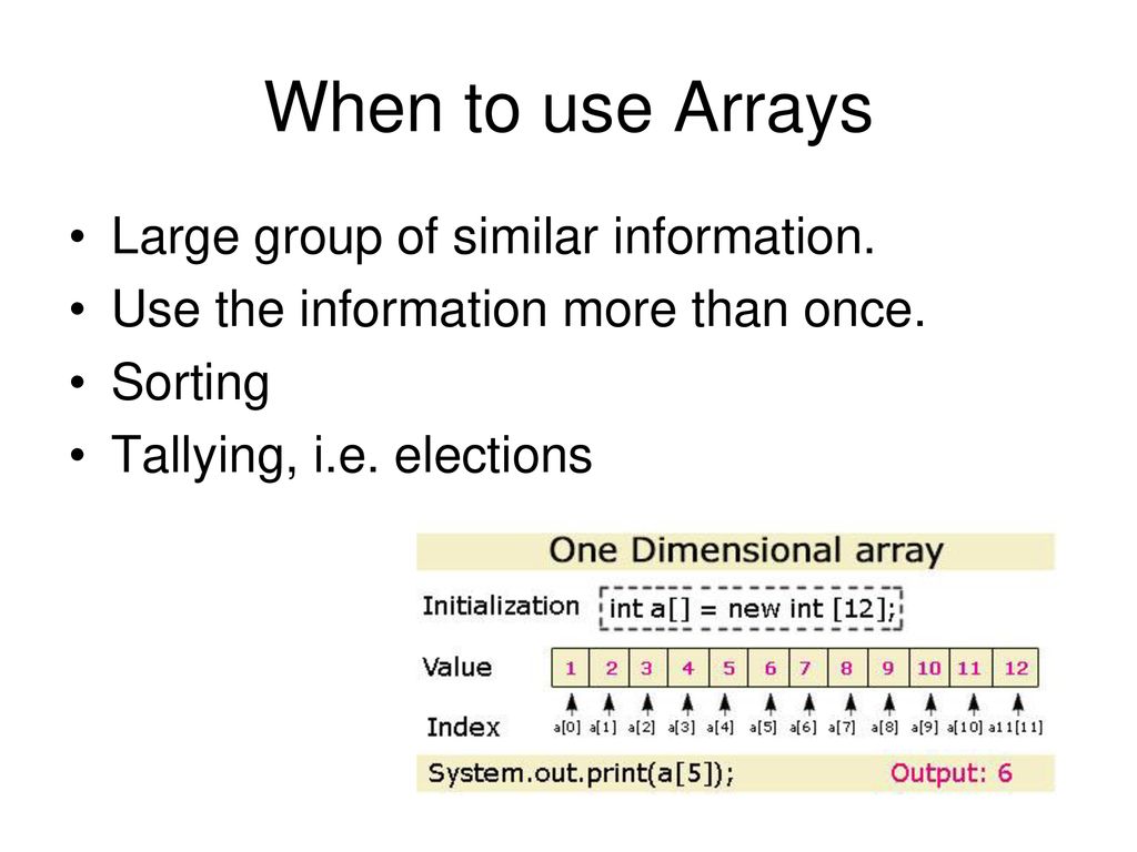 When to use Arrays Large group of similar information.