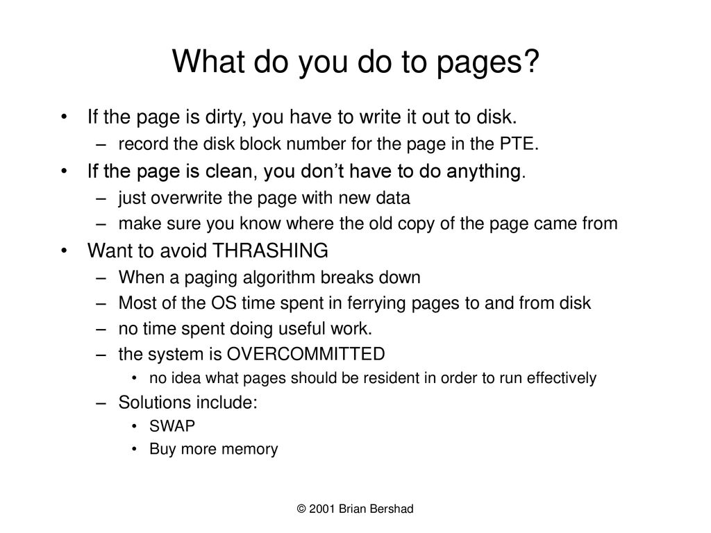 What do you do to pages If the page is dirty, you have to write it out to disk. record the disk block number for the page in the PTE.