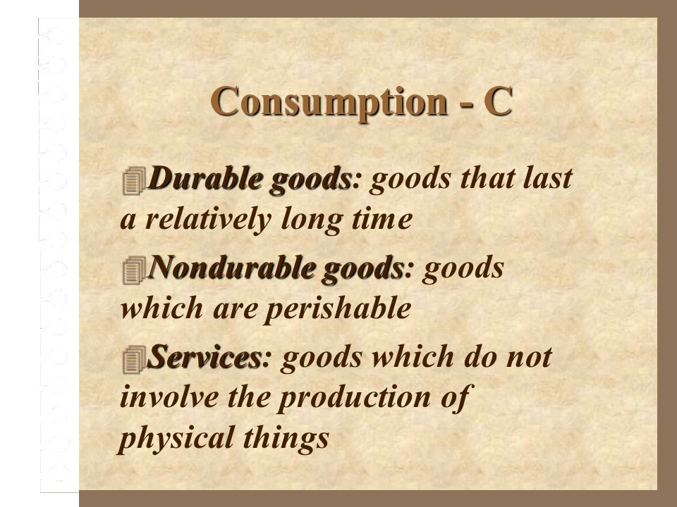Consumption - C Durable goods: goods that last a relatively long time