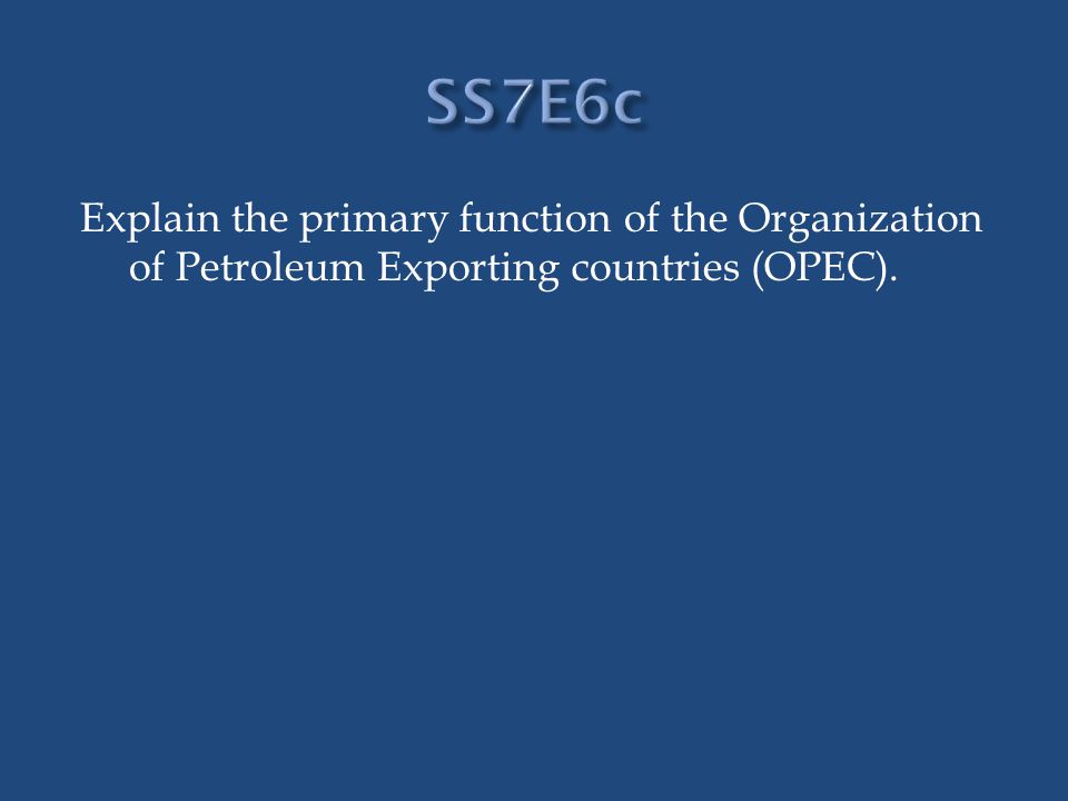 SS7E6c Explain the primary function of the Organization of Petroleum Exporting countries (OPEC).