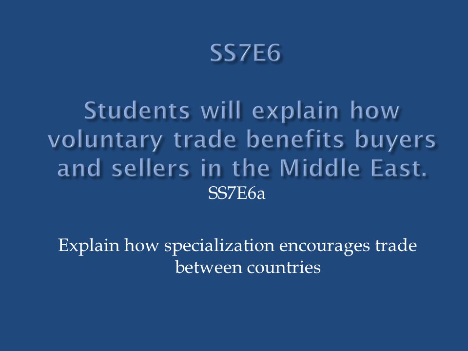 SS7E6a Explain how specialization encourages trade between countries