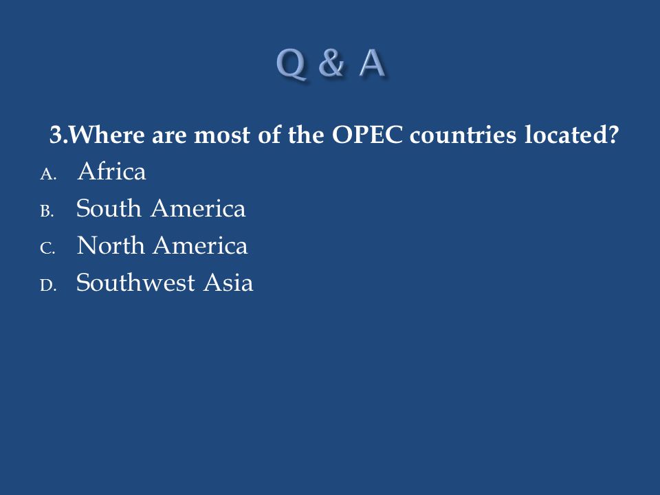 Q & A 3.Where are most of the OPEC countries located Africa