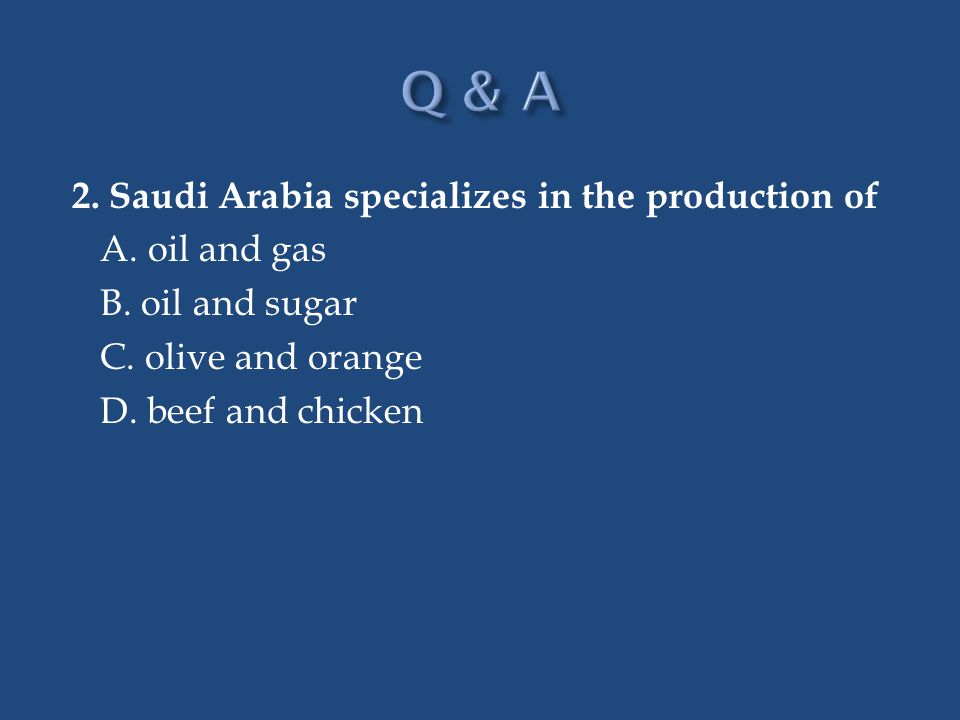 Q & A 2. Saudi Arabia specializes in the production of A.