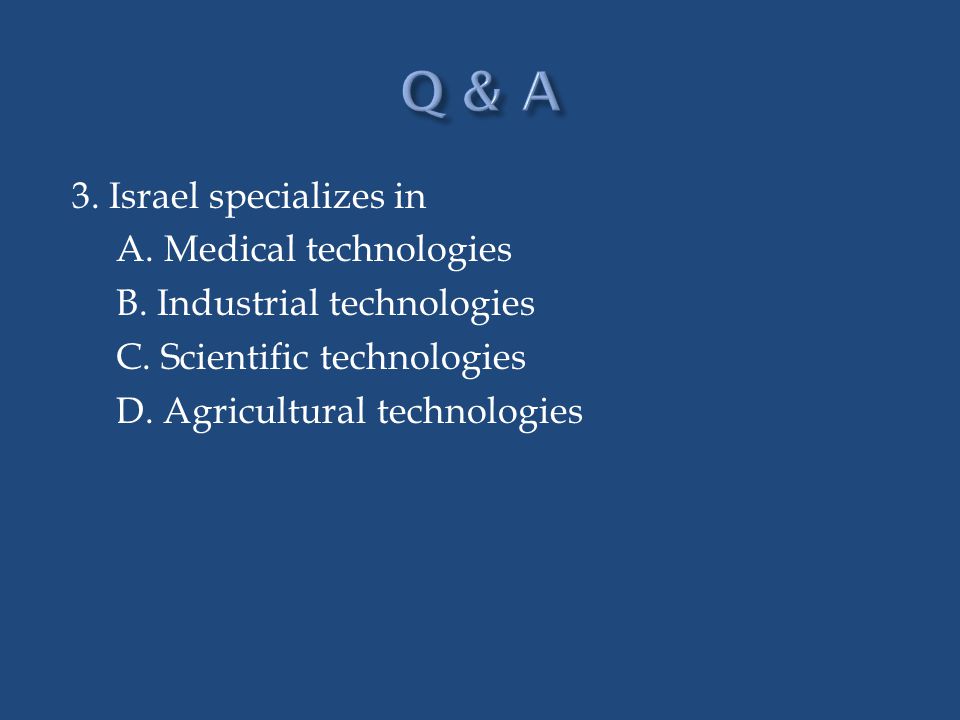 Q & A 3. Israel specializes in A. Medical technologies B.