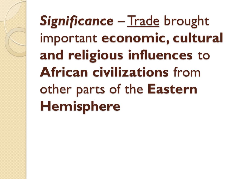 Significance – Trade brought important economic, cultural and religious influences to African civilizations from other parts of the Eastern Hemisphere