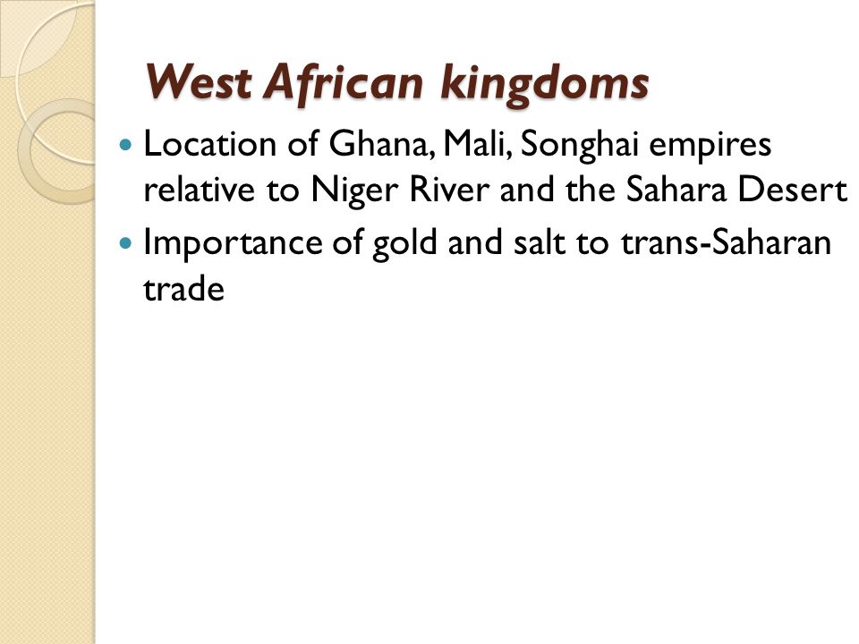 West African kingdoms Location of Ghana, Mali, Songhai empires relative to Niger River and the Sahara Desert.