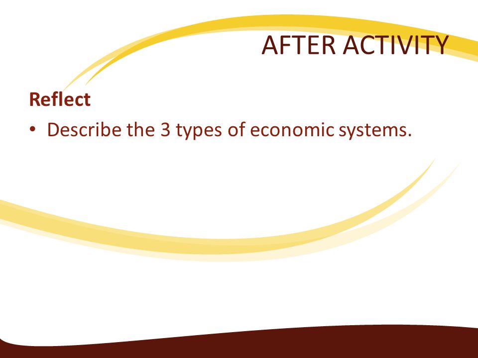 AFTER ACTIVITY Reflect Describe the 3 types of economic systems.