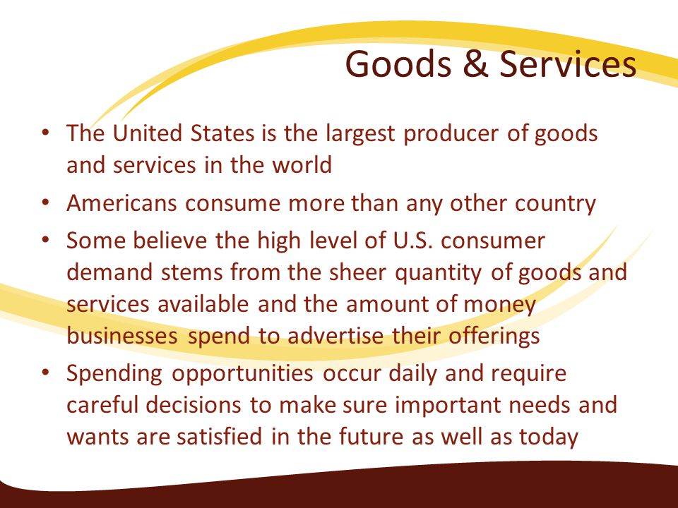 Goods & Services The United States is the largest producer of goods and services in the world. Americans consume more than any other country.