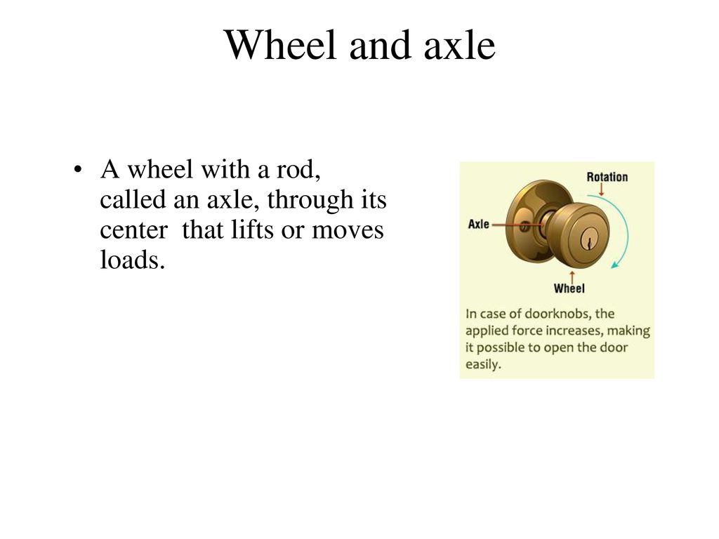Wheel and axle A wheel with a rod, called an axle, through its center that lifts or moves loads.