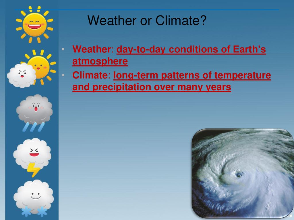 Weather or Climate Weather: day-to-day conditions of Earth’s atmosphere.