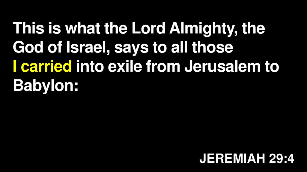 This is what the Lord Almighty, the God of Israel, says to all those I carried into exile from Jerusalem to Babylon: