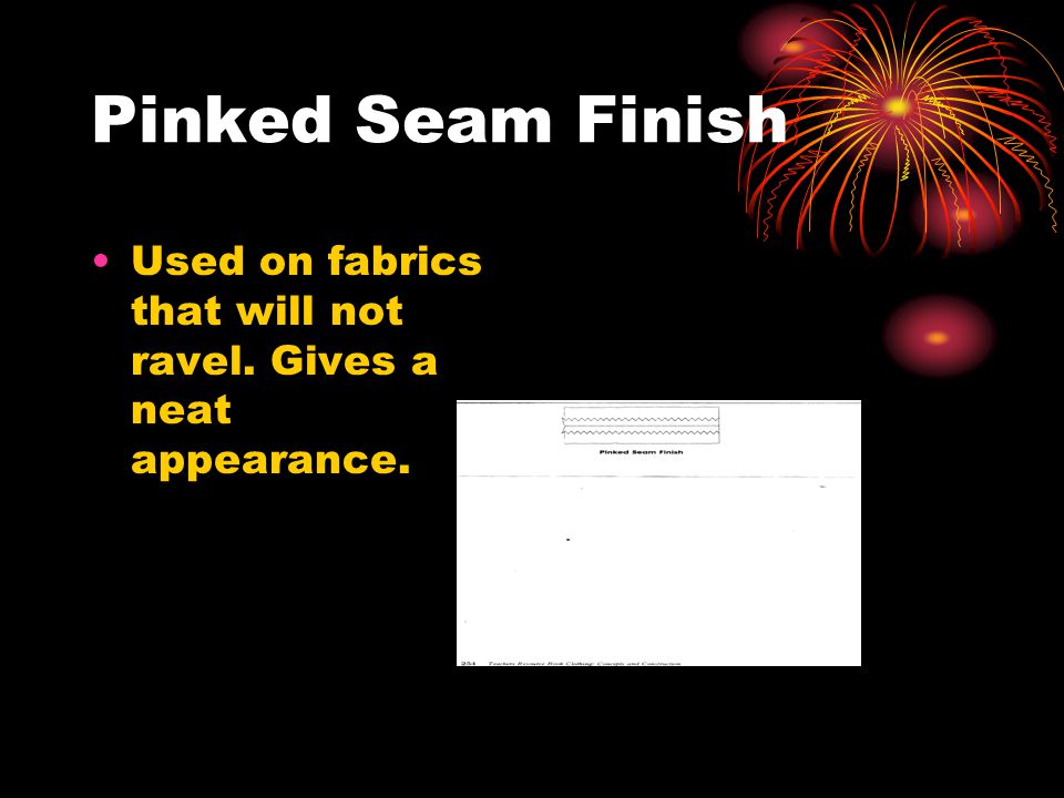 Pinked Seam Finish Used on fabrics that will not ravel. Gives a neat appearance.