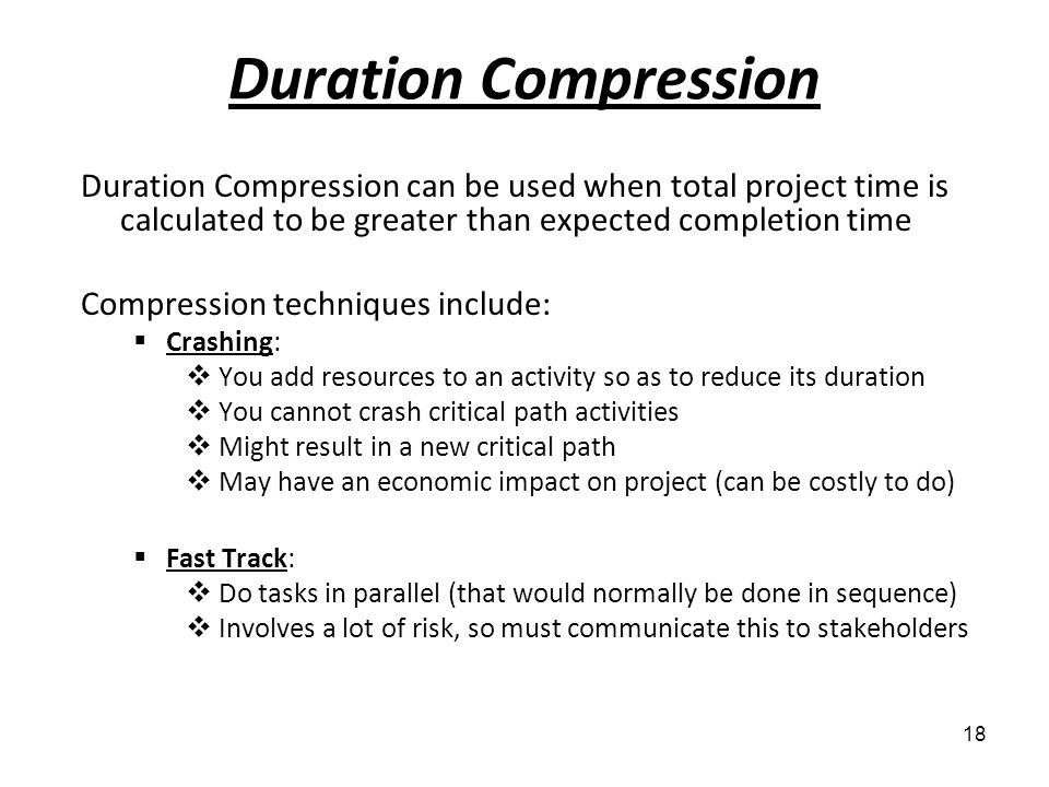Duration Compression Duration Compression can be used when total project time is calculated to be greater than expected completion time.