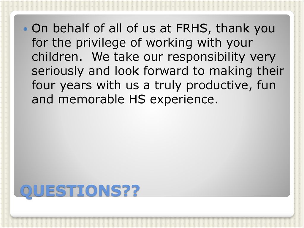 On behalf of all of us at FRHS, thank you for the privilege of working with your children. We take our responsibility very seriously and look forward to making their four years with us a truly productive, fun and memorable HS experience.
