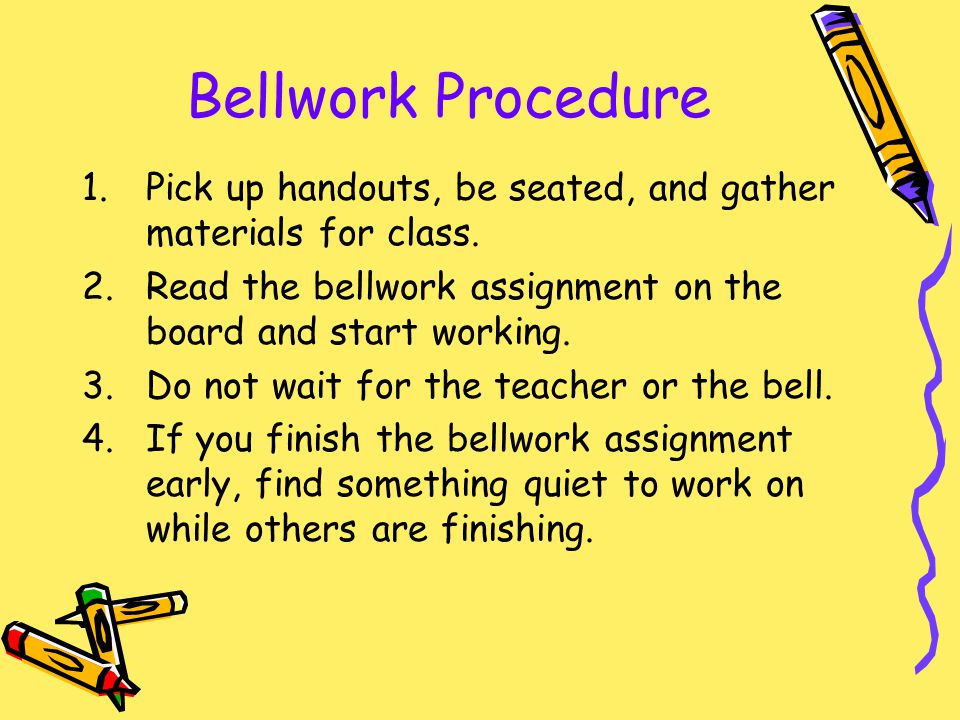 Bellwork Procedure Pick up handouts, be seated, and gather materials for class. Read the bellwork assignment on the board and start working.