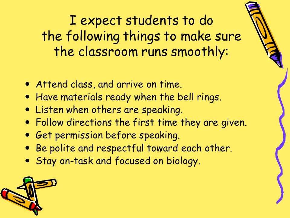 I expect students to do the following things to make sure the classroom runs smoothly: