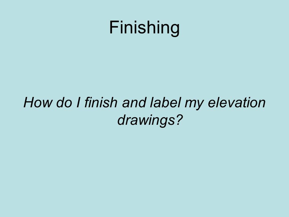 How do I finish and label my elevation drawings