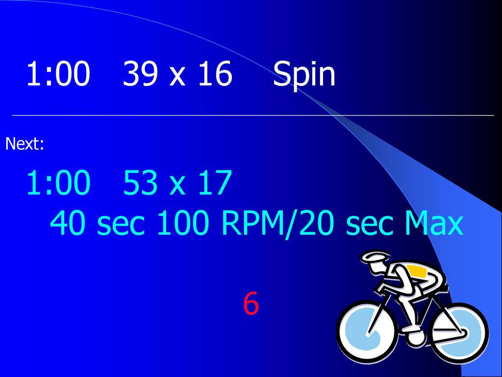 1:00 39 x 16 Spin Next: 1:00 53 x sec 100 RPM/20 sec Max 6
