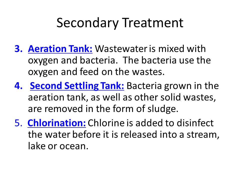 Secondary Treatment Aeration Tank: Wastewater is mixed with oxygen and bacteria. The bacteria use the oxygen and feed on the wastes.