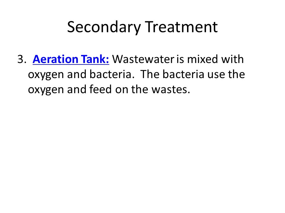 Secondary Treatment 3. Aeration Tank: Wastewater is mixed with oxygen and bacteria.