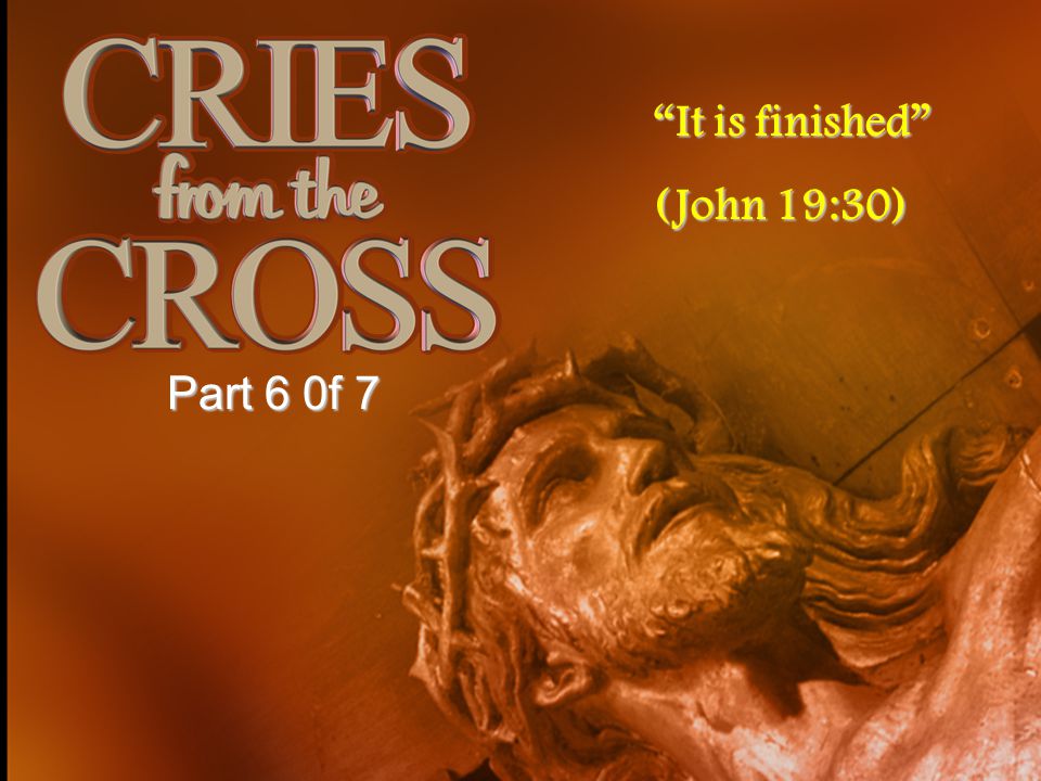 It is finished (John 19:30) Part 6 0f 7