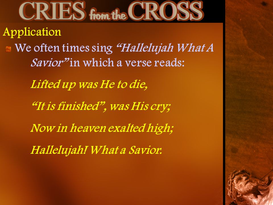 Application We often times sing Hallelujah What A Savior in which a verse reads: Lifted up was He to die,