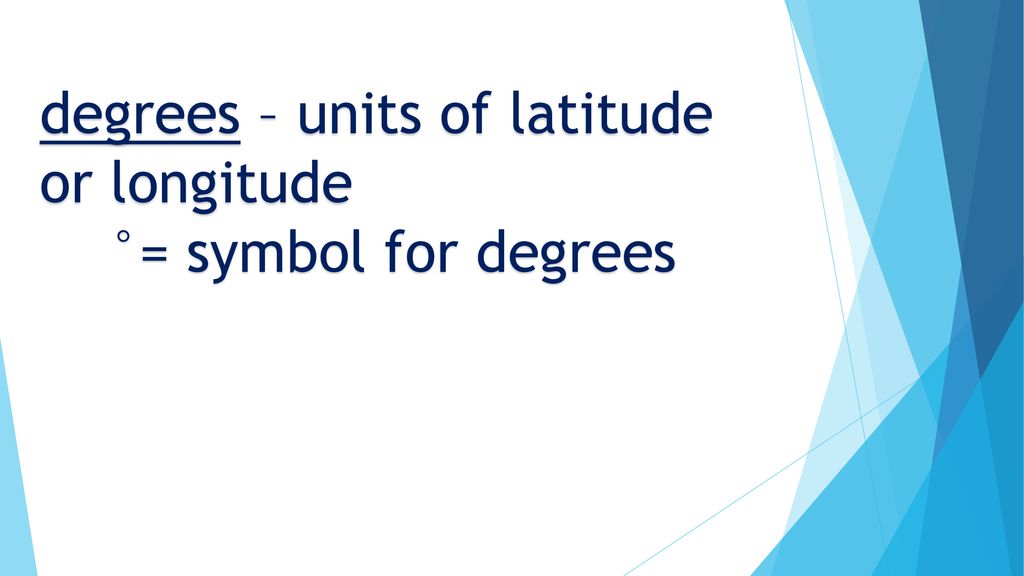 degrees – units of latitude or longitude °= symbol for degrees
