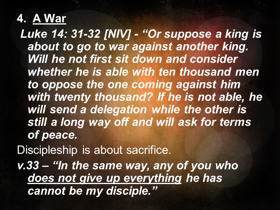 4. A War Luke 14: [NIV] - Or suppose a king is about to go to war against another king.