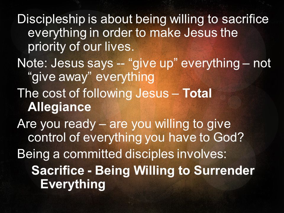 Discipleship is about being willing to sacrifice everything in order to make Jesus the priority of our lives.