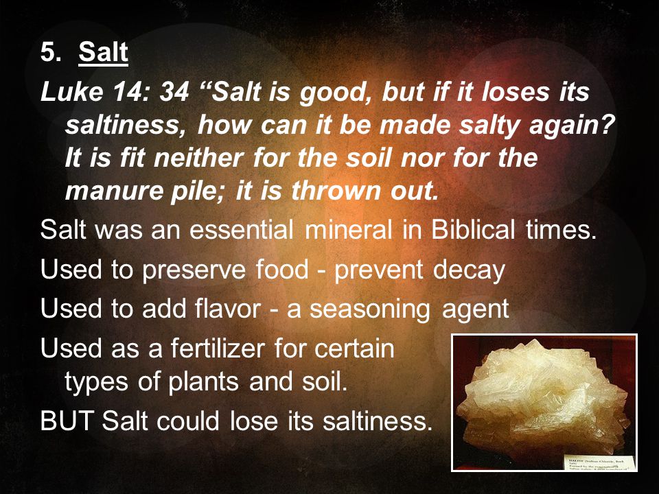 5. Salt Luke 14: 34 Salt is good, but if it loses its saltiness, how can it be made salty again.