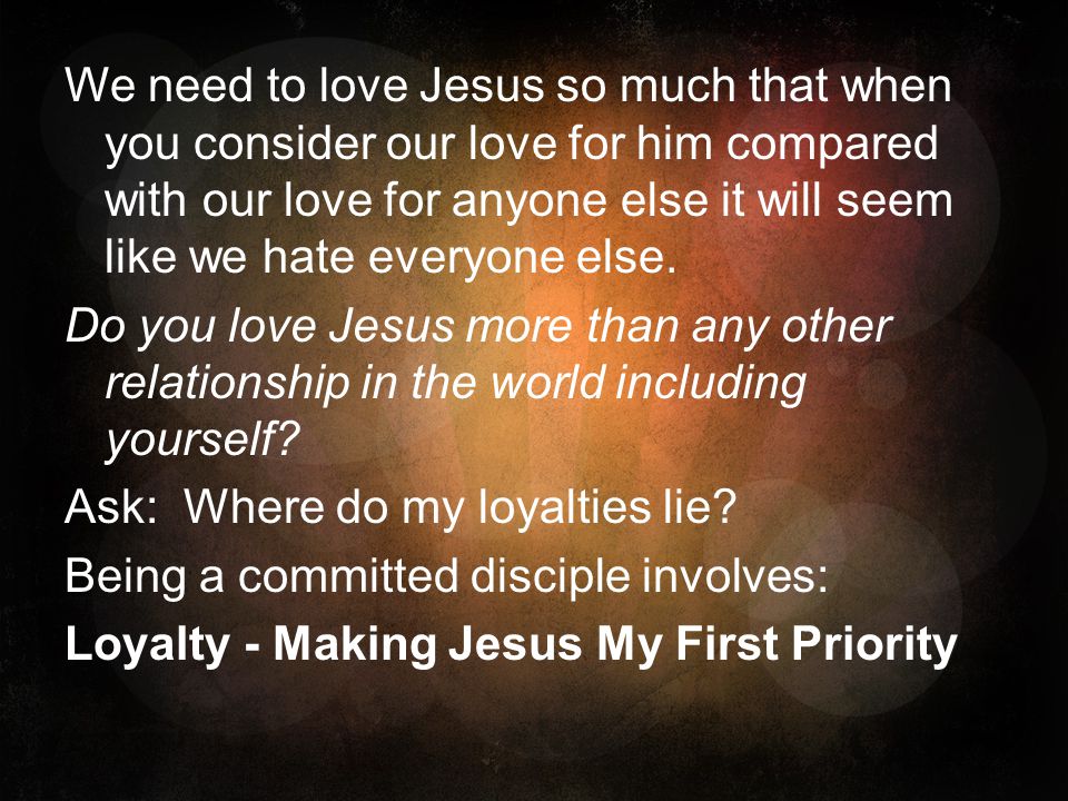 We need to love Jesus so much that when you consider our love for him compared with our love for anyone else it will seem like we hate everyone else.