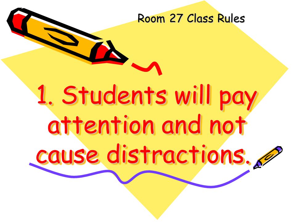 1. Students will pay attention and not cause distractions.