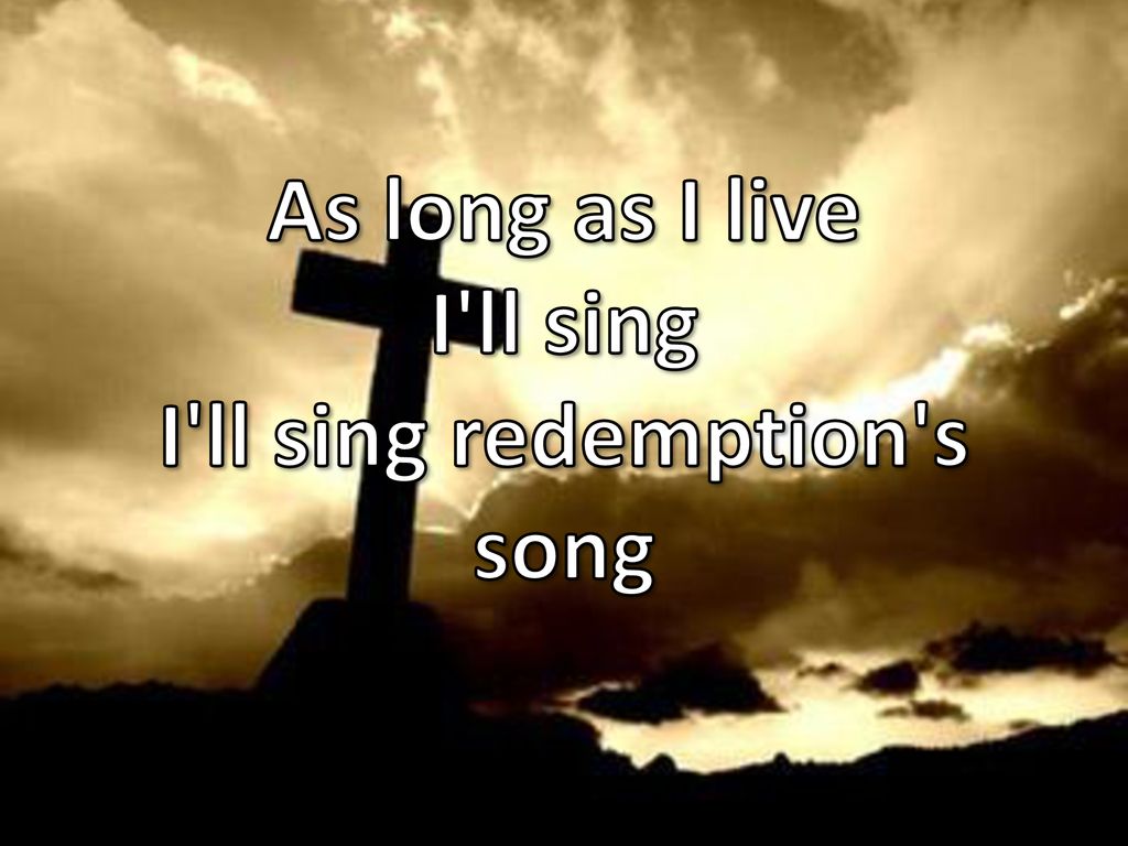 As long as I live I ll sing I ll sing redemption s song