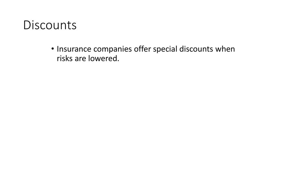 Discounts Insurance companies offer special discounts when risks are lowered.