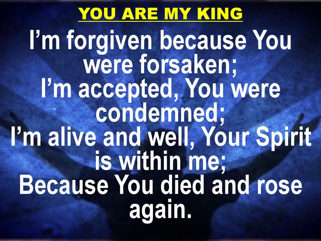 I’m forgiven because You were forsaken;