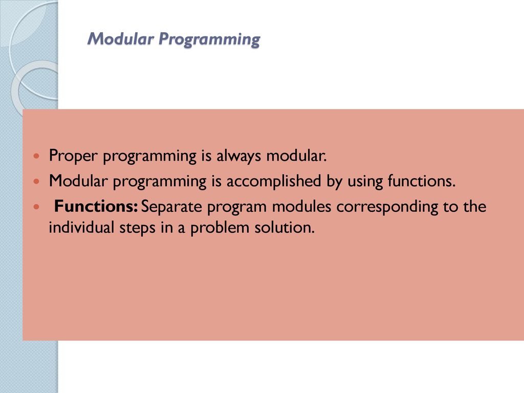 Modular Programming Proper programming is always modular. Modular programming is accomplished by using functions.