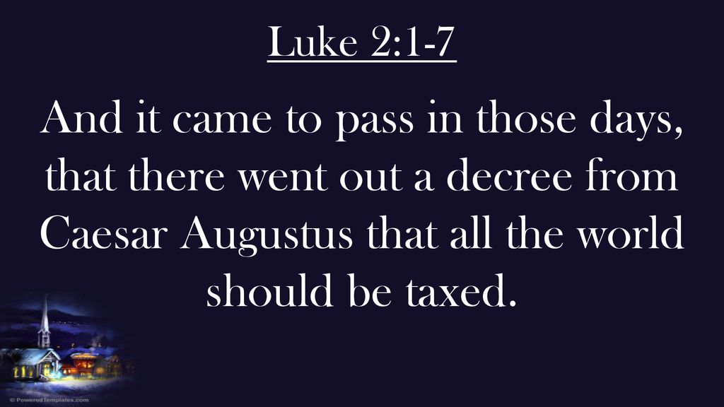 Luke 2:1-7 And it came to pass in those days, that there went out a decree from Caesar Augustus that all the world should be taxed.