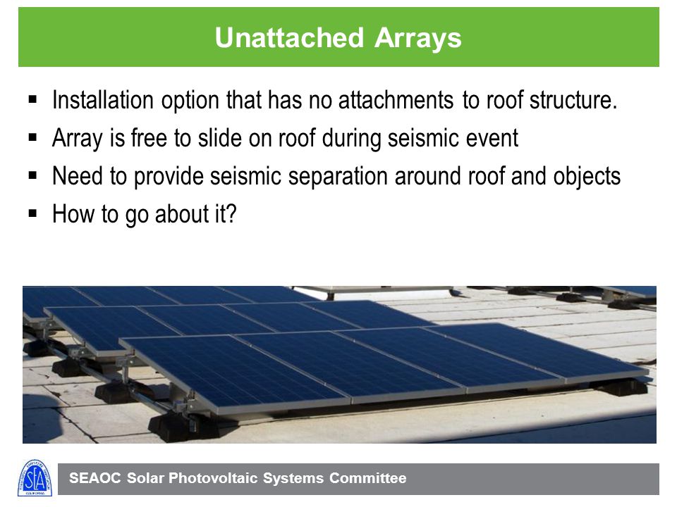 Unattached Arrays Installation option that has no attachments to roof structure. Array is free to slide on roof during seismic event.