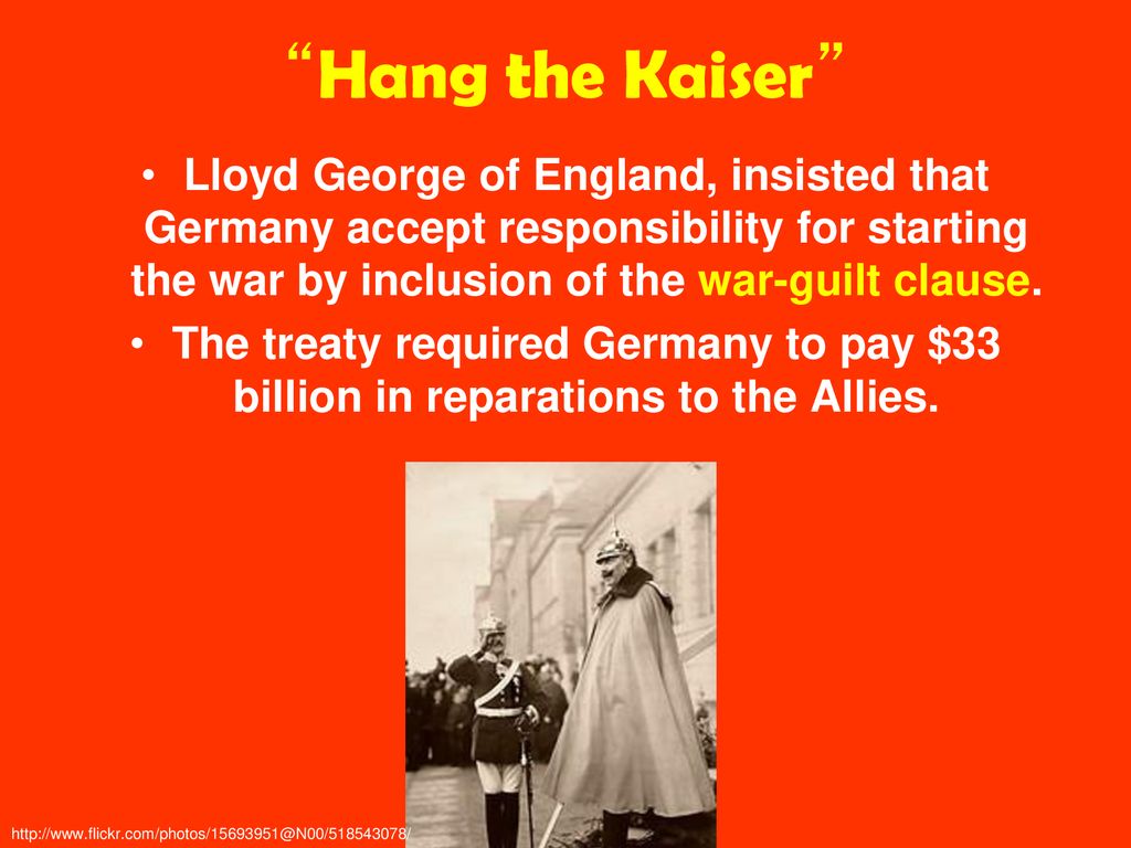 Hang the Kaiser Lloyd George of England, insisted that Germany accept responsibility for starting the war by inclusion of the war-guilt clause.