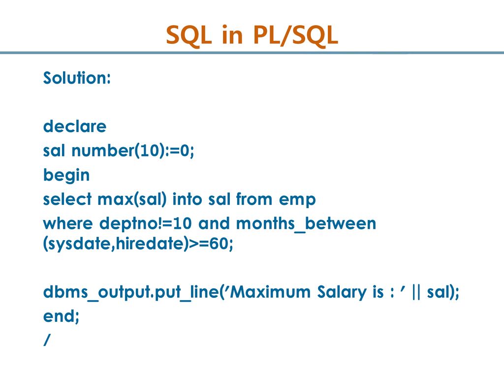 SQL in PL/SQL Solution: declare sal number(10):=0; begin