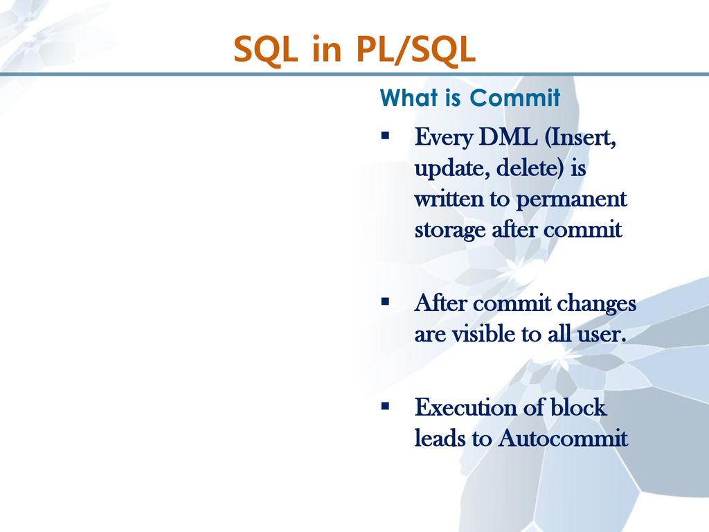 SQL in PL/SQL What is Commit. Every DML (Insert, update, delete) is written to permanent storage after commit.