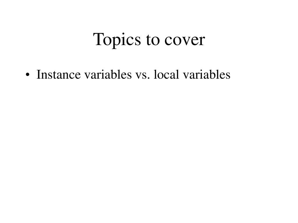 Topics to cover Instance variables vs. local variables. - ppt download