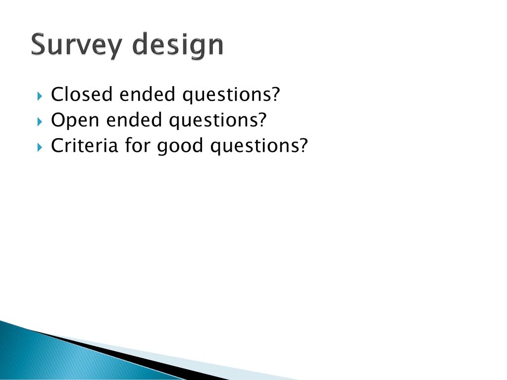 Survey design Closed ended questions Open ended questions