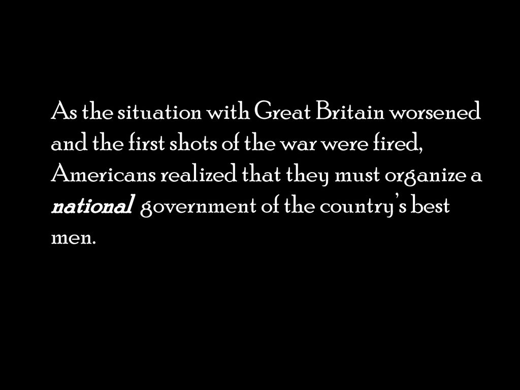As the situation with Great Britain worsened and the first shots of the war were fired, Americans realized that they must organize a national government of the country’s best men.
