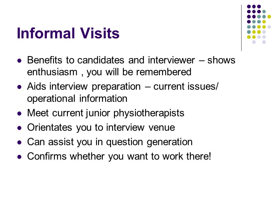 Informal Visits Benefits to candidates and interviewer – shows enthusiasm , you will be remembered.