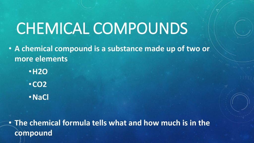Chemical Compounds A chemical compound is a substance made up of two or more elements. H2O. CO2.