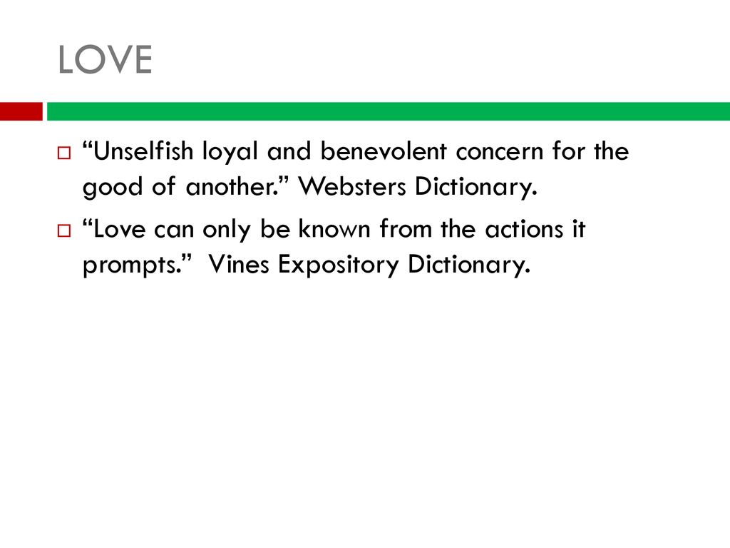 LOVE Unselfish loyal and benevolent concern for the good of another. Websters Dictionary.