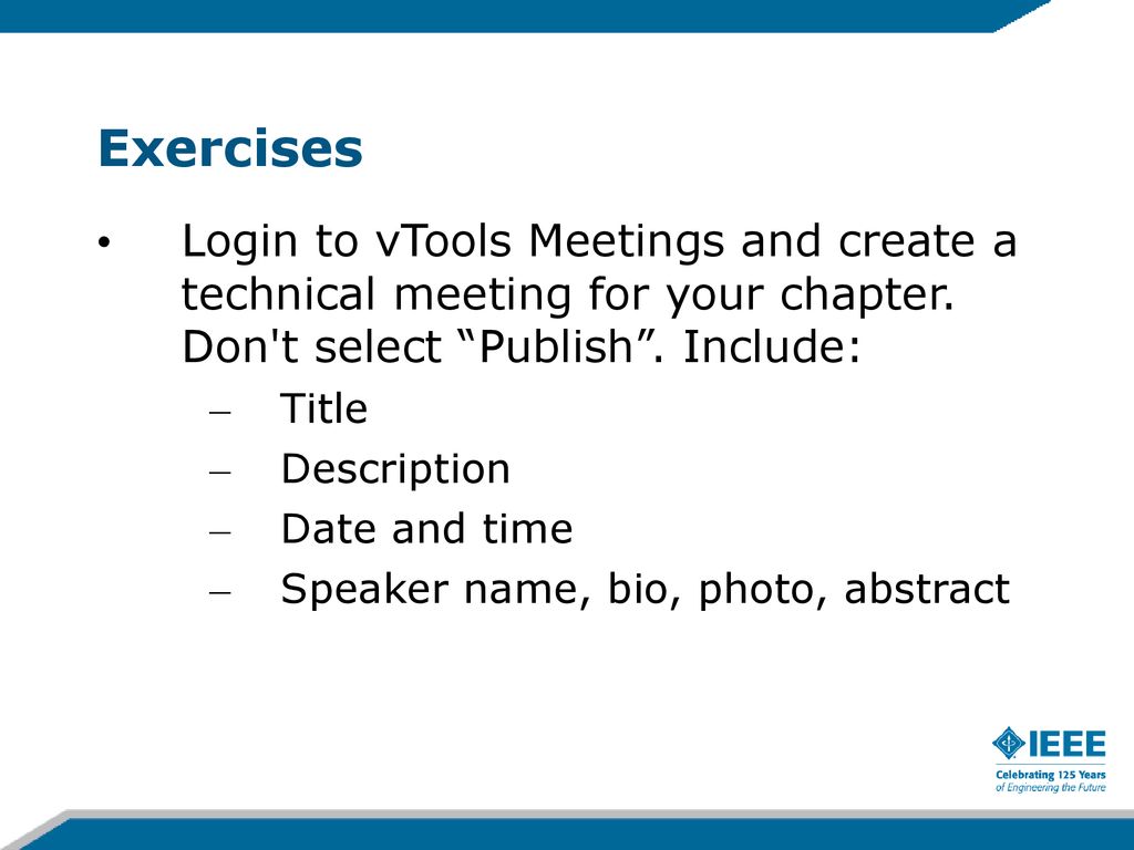 12/27/09 Exercises. Login to vTools Meetings and create a technical meeting for your chapter. Don t select Publish . Include: