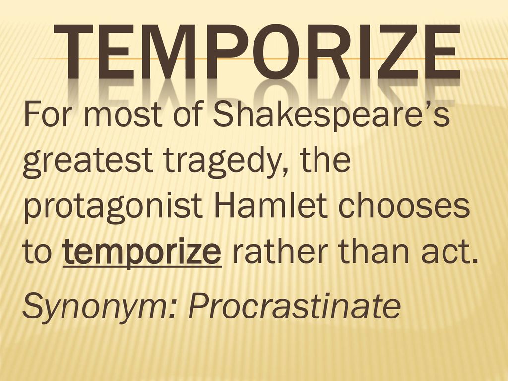 temporize For most of Shakespeare’s greatest tragedy, the protagonist Hamlet chooses to temporize rather than act.